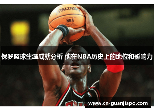 保罗篮球生涯成就分析 他在NBA历史上的地位和影响力